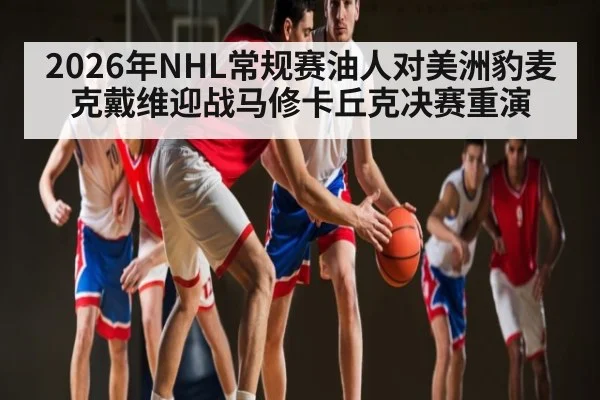 2026年NHL常规赛油人对美洲豹麦克戴维迎战马修卡丘克决赛重演